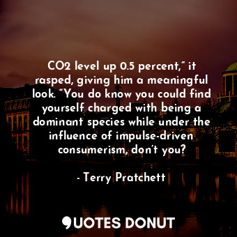  CO2 level up 0.5 percent,” it rasped, giving him a meaningful look. “You do know... - Terry Pratchett - Quotes Donut