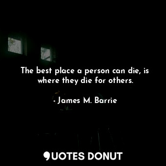  The best place a person can die, is where they die for others.... - James M. Barrie - Quotes Donut