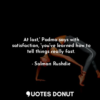  At last,' Padma says with satisfaction, 'you've learned how to tell things reall... - Salman Rushdie - Quotes Donut