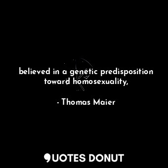 believed in a genetic predisposition toward homosexuality,