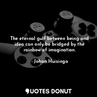  The eternal gulf between being and idea can only be bridged by the rainbow of im... - Johan Huizinga - Quotes Donut