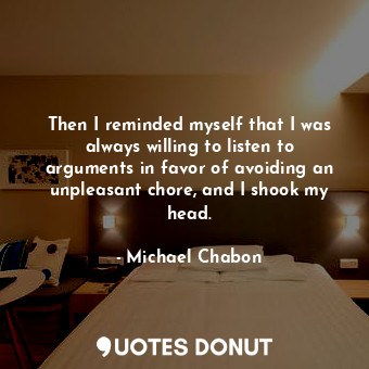  Then I reminded myself that I was always willing to listen to arguments in favor... - Michael Chabon - Quotes Donut