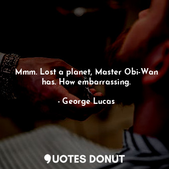  Mmm. Lost a planet, Master Obi-Wan has. How embarrassing.... - George Lucas - Quotes Donut