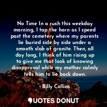  No Time In a rush this weekday morning, I tap the horn as I speed past the cemet... - Billy Collins - Quotes Donut