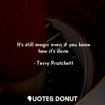  It's still magic even if you know how it's done.... - Terry Pratchett - Quotes Donut