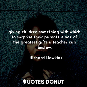  giving children something with which to surprise their parents is one of the gre... - Richard Dawkins - Quotes Donut