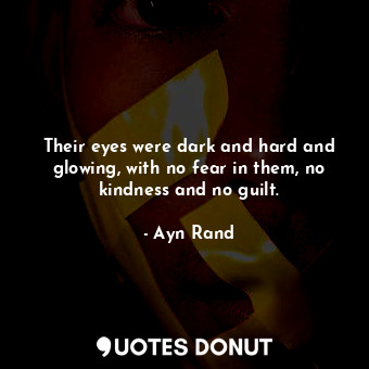  Their eyes were dark and hard and glowing, with no fear in them, no kindness and... - Ayn Rand - Quotes Donut