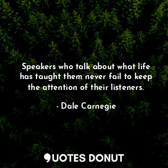 Speakers who talk about what life has taught them never fail to keep the attention of their listeners.
