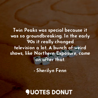  Twin Peaks was special because it was so groundbreaking. In the early &#39;90s i... - Sherilyn Fenn - Quotes Donut