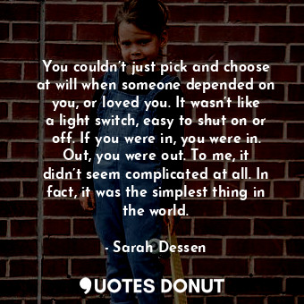  You couldn’t just pick and choose at will when someone depended on you, or loved... - Sarah Dessen - Quotes Donut