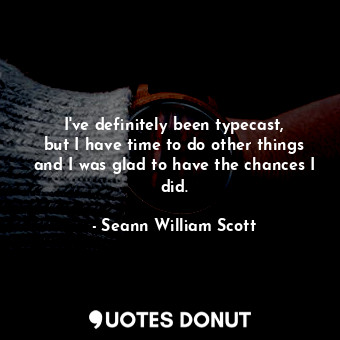  I&#39;ve definitely been typecast, but I have time to do other things and I was ... - Seann William Scott - Quotes Donut