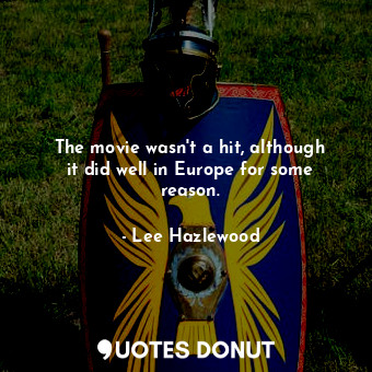  The movie wasn&#39;t a hit, although it did well in Europe for some reason.... - Lee Hazlewood - Quotes Donut