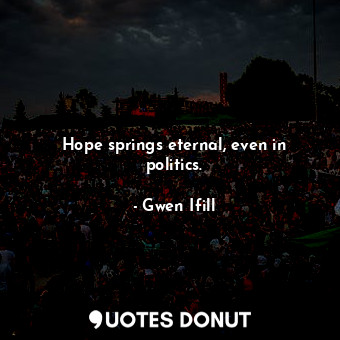 Hope springs eternal, even in politics.