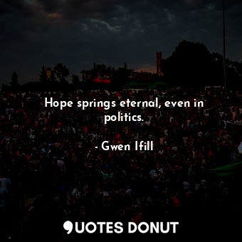  Hope springs eternal, even in politics.... - Gwen Ifill - Quotes Donut