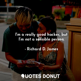  I&#39;m a really good hacker, but I&#39;m not a sensible person.... - Richard D. James - Quotes Donut