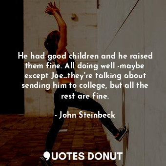  He had good children and he raised them fine. All doing well -maybe except Joe..... - John Steinbeck - Quotes Donut