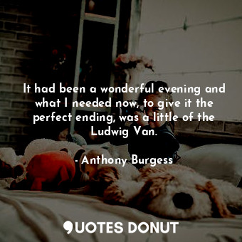  It had been a wonderful evening and what I needed now, to give it the perfect en... - Anthony Burgess - Quotes Donut