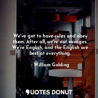  We've got to have rules and obey them. After all, we're not savages. We're Engli... - William Golding - Quotes Donut