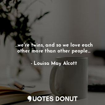  …we're twins, and so we love each other more than other people…... - Louisa May Alcott - Quotes Donut