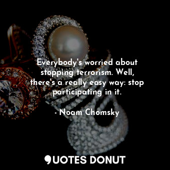  Everybody&#39;s worried about stopping terrorism. Well, there&#39;s a really eas... - Noam Chomsky - Quotes Donut