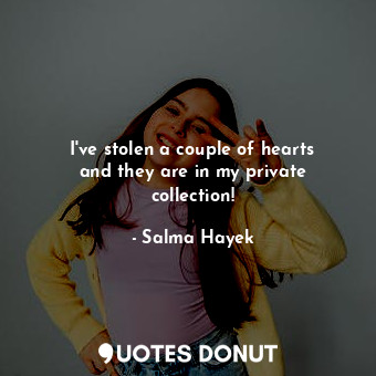  I&#39;ve stolen a couple of hearts and they are in my private collection!... - Salma Hayek - Quotes Donut