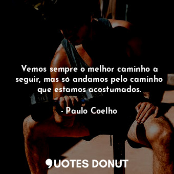  Vemos sempre o melhor caminho a seguir, mas só andamos pelo caminho que estamos ... - Paulo Coelho - Quotes Donut