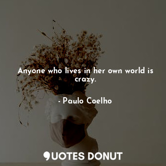  Anyone who lives in her own world is crazy.... - Paulo Coelho - Quotes Donut