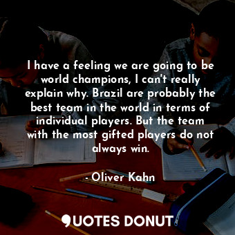  I have a feeling we are going to be world champions, I can&#39;t really explain ... - Oliver Kahn - Quotes Donut