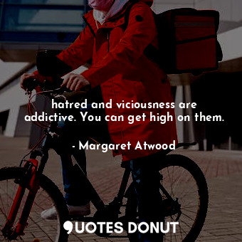  hatred and viciousness are addictive. You can get high on them.... - Margaret Atwood - Quotes Donut