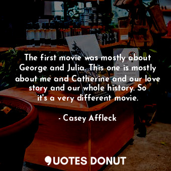  The first movie was mostly about George and Julia. This one is mostly about me a... - Casey Affleck - Quotes Donut