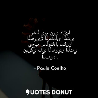  وكل يوم نرى دائما الطريق المثلى التي يجب سلوكها, لكننا نمشي في الطريق التي ألفنا... - Paulo Coelho - Quotes Donut