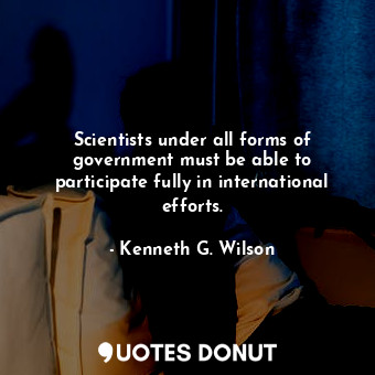  Scientists under all forms of government must be able to participate fully in in... - Kenneth G. Wilson - Quotes Donut