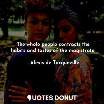 The whole people contracts the habits and tastes of the magistrate.