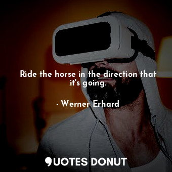  Ride the horse in the direction that it&#39;s going.... - Werner Erhard - Quotes Donut