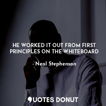  HE WORKED IT OUT FROM FIRST PRINCIPLES ON THE WHITEBOARD... - Neal Stephenson - Quotes Donut