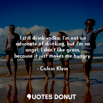  I still drink vodka; I&#39;m not an advocate of drinking, but I&#39;m no angel. ... - Calvin Klein - Quotes Donut