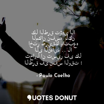  كل الطرق تؤدى الا المكان نفسه  لكن اختر طريقك واتبعه الى النهاية .. لا تحاول ان ... - Paulo Coelho - Quotes Donut