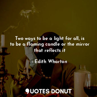  Two ways to be a light for all, is to be a flaming candle or the mirror that ref... - Edith Wharton - Quotes Donut