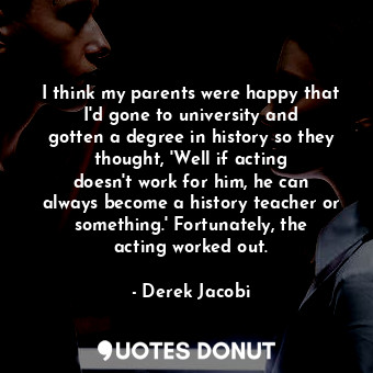  I think my parents were happy that I&#39;d gone to university and gotten a degre... - Derek Jacobi - Quotes Donut
