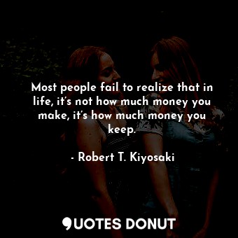  Most people fail to realize that in life, it’s not how much money you make, it’s... - Robert T. Kiyosaki - Quotes Donut