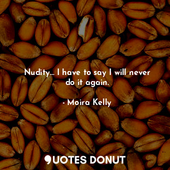  Nudity... I have to say I will never do it again.... - Moira Kelly - Quotes Donut