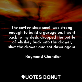  The coffee shop smell was strong enough to build a garage on. I went back to my ... - Raymond Chandler - Quotes Donut