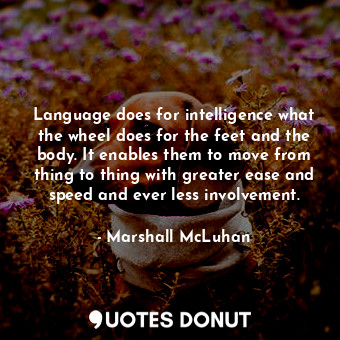  Language does for intelligence what the wheel does for the feet and the body. It... - Marshall McLuhan - Quotes Donut