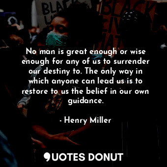  No man is great enough or wise enough for any of us to surrender our destiny to.... - Henry Miller - Quotes Donut