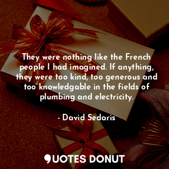  They were nothing like the French people I had imagined. If anything, they were ... - David Sedaris - Quotes Donut