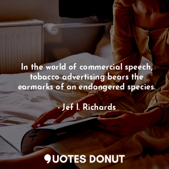  In the world of commercial speech, tobacco advertising bears the earmarks of an ... - Jef I. Richards - Quotes Donut