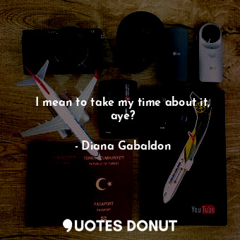 I mean to take my time about it, aye?... - Diana Gabaldon - Quotes Donut