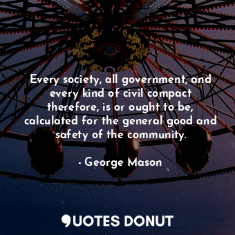  Every society, all government, and every kind of civil compact therefore, is or ... - George Mason - Quotes Donut