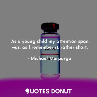  As a young child my attention span was, as I remember it, rather short.... - Michael Morpurgo - Quotes Donut
