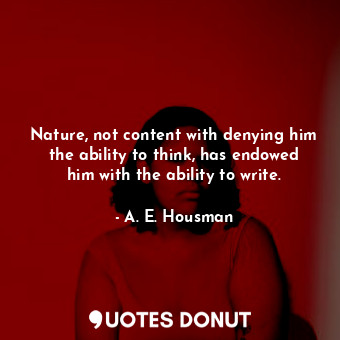  Nature, not content with denying him the ability to think, has endowed him with ... - A. E. Housman - Quotes Donut